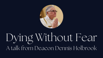 Listen To "Dying Without Fear" Talk From Deacon Dennis Holbrook - St. Francis Solanus