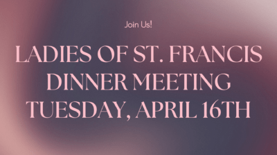 Ladies of St. Francis Dinner Meeting Tuesday, April 16th
